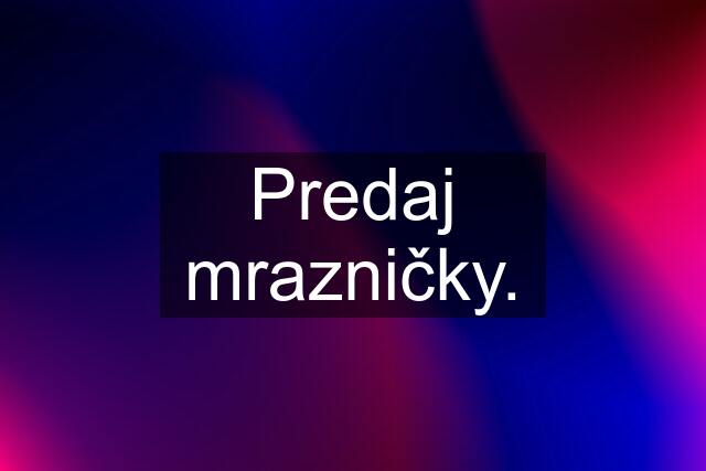 Predaj mrazničky.