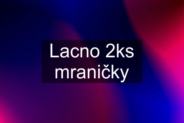 Lacno 2ks mraničky