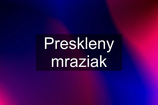 Preskleny mraziak