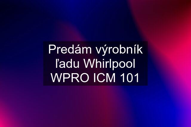 Predám výrobník ľadu Whirlpool WPRO ICM 101