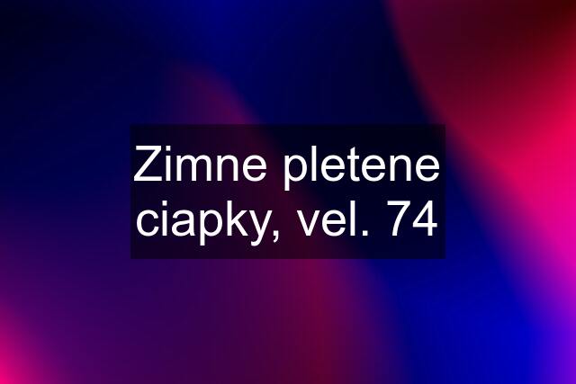 Zimne pletene ciapky, vel. 74