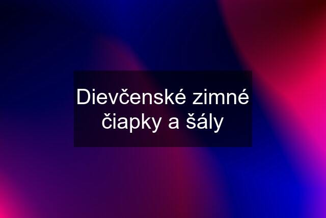 Dievčenské zimné čiapky a šály