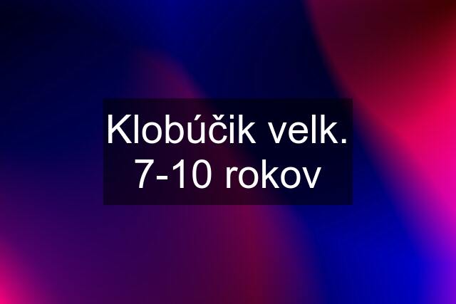 Klobúčik velk. 7-10 rokov