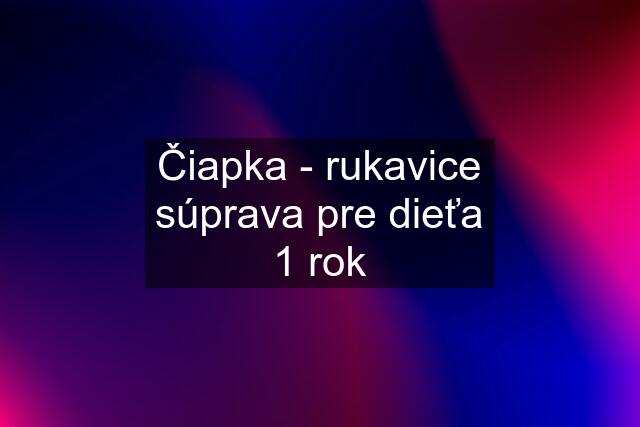 Čiapka - rukavice súprava pre dieťa 1 rok