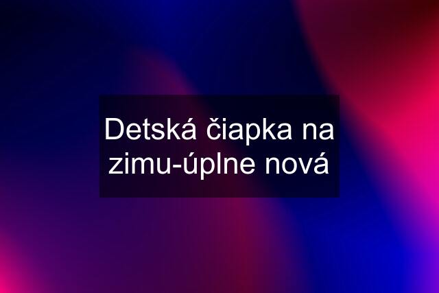 Detská čiapka na zimu-úplne nová