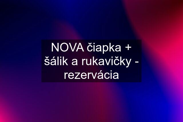 NOVA čiapka + šálik a rukavičky - rezervácia