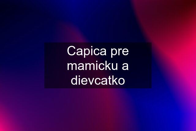 Capica pre mamicku a dievcatko