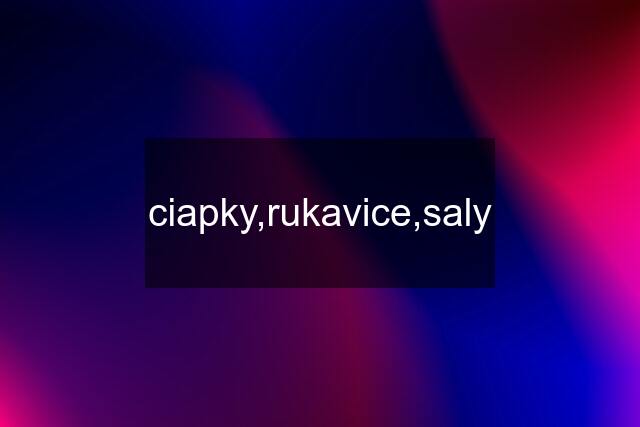 ciapky,rukavice,saly