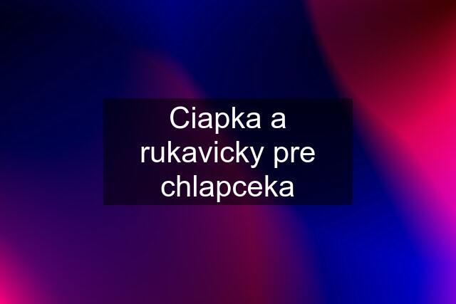 Ciapka a rukavicky pre chlapceka