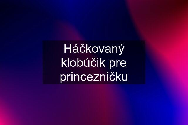 Háčkovaný klobúčik pre princezničku