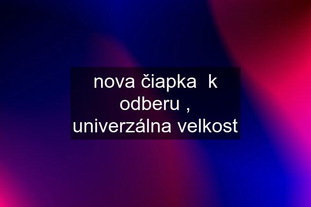 nova čiapka  k odberu , univerzálna velkost