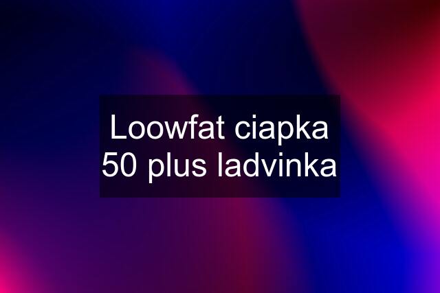 Loowfat ciapka 50 plus ladvinka