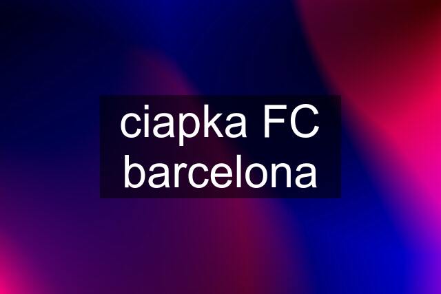 ciapka FC barcelona