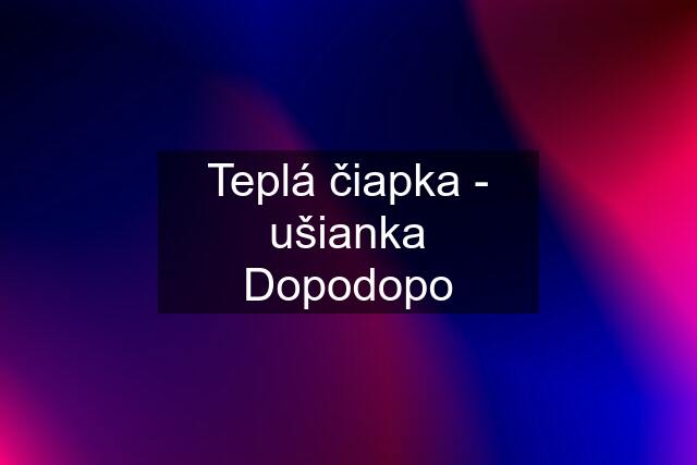 Teplá čiapka - ušianka Dopodopo