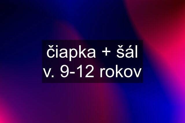 čiapka + šál v. 9-12 rokov