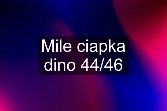 Mile ciapka dino 44/46