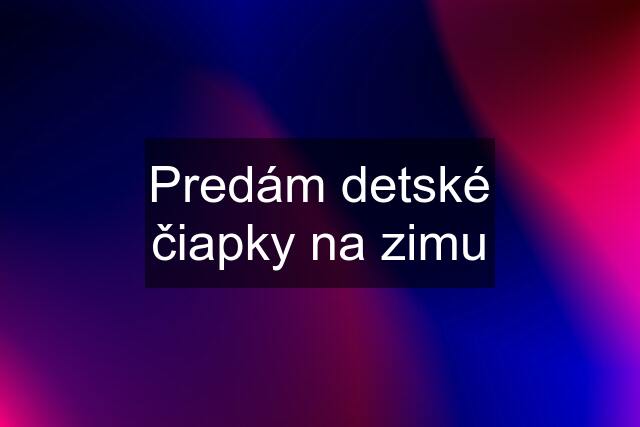 Predám detské čiapky na zimu