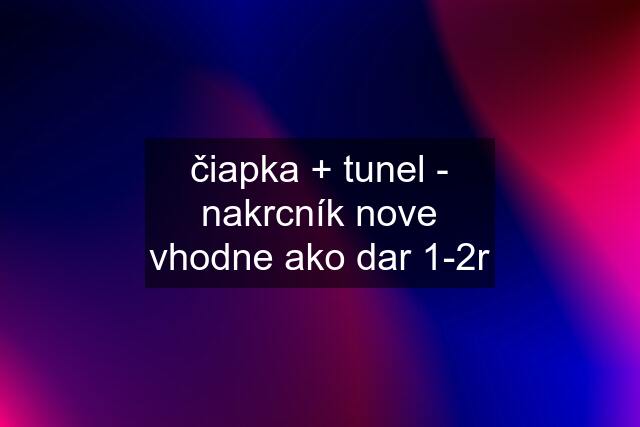 čiapka + tunel - nakrcník nove vhodne ako dar 1-2r