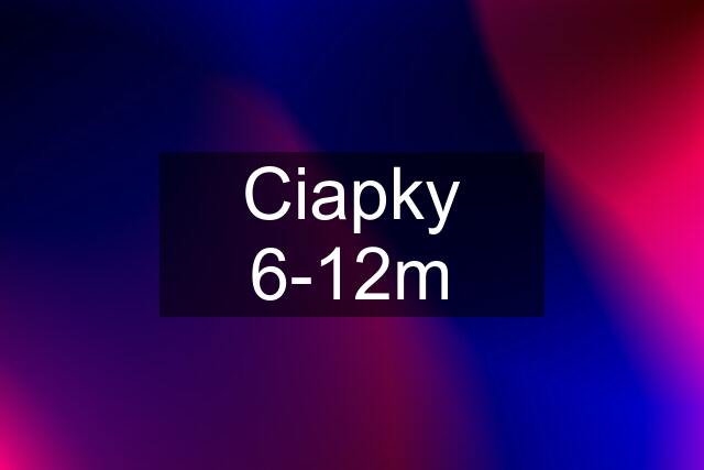 Ciapky 6-12m