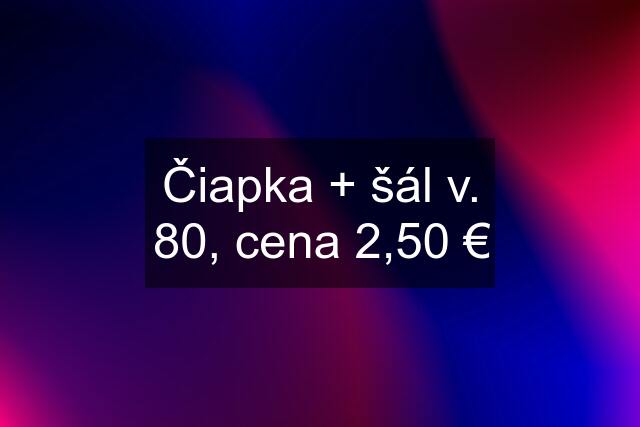 Čiapka + šál v. 80, cena 2,50 €