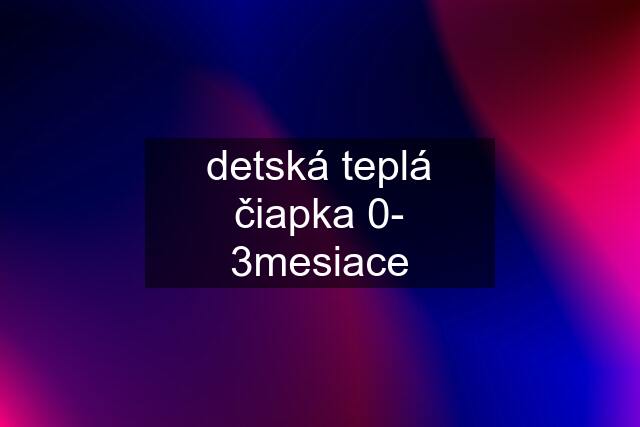 detská teplá čiapka 0- 3mesiace