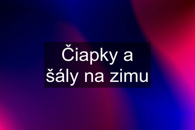 Čiapky a šály na zimu