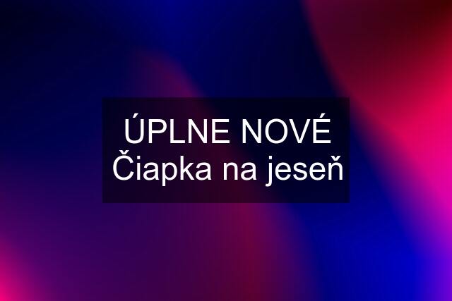 ÚPLNE NOVÉ Čiapka na jeseň