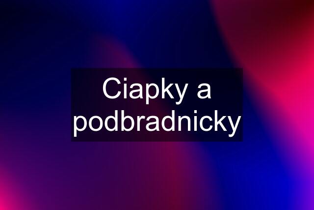 Ciapky a podbradnicky