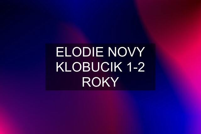 ELODIE NOVY KLOBUCIK 1-2 ROKY