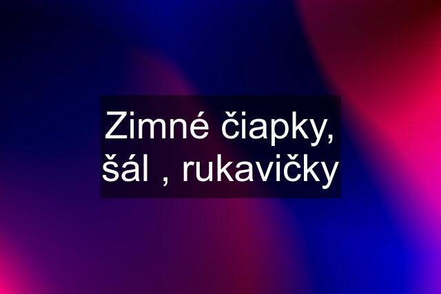 Zimné čiapky, šál , rukavičky