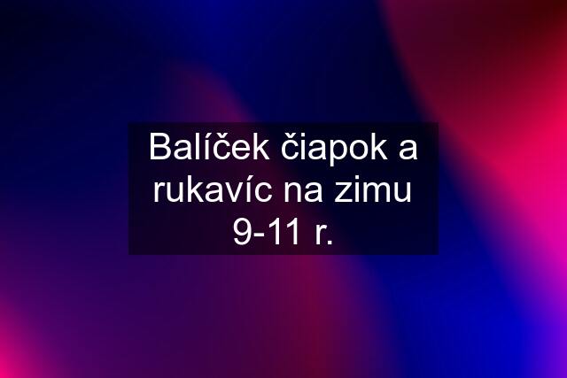 Balíček čiapok a rukavíc na zimu 9-11 r.