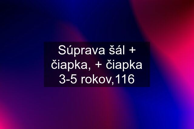 Súprava šál + čiapka, + čiapka 3-5 rokov,116