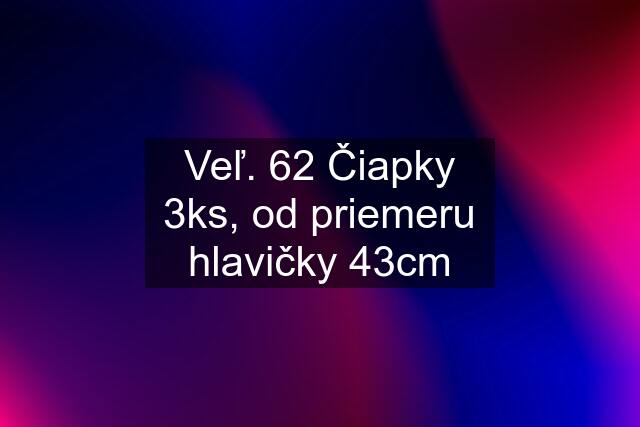 Veľ. 62 Čiapky 3ks, od priemeru hlavičky 43cm