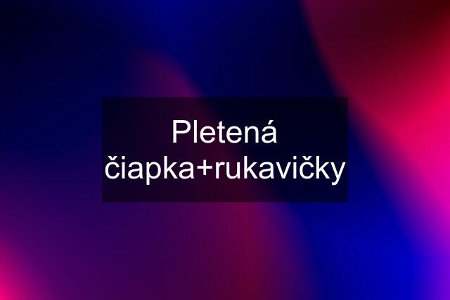 Pletená čiapka+rukavičky