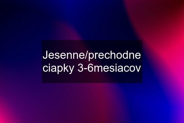 Jesenne/prechodne ciapky 3-6mesiacov