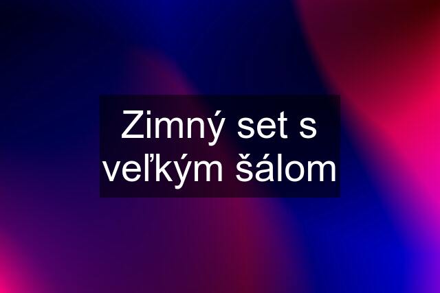 Zimný set s veľkým šálom