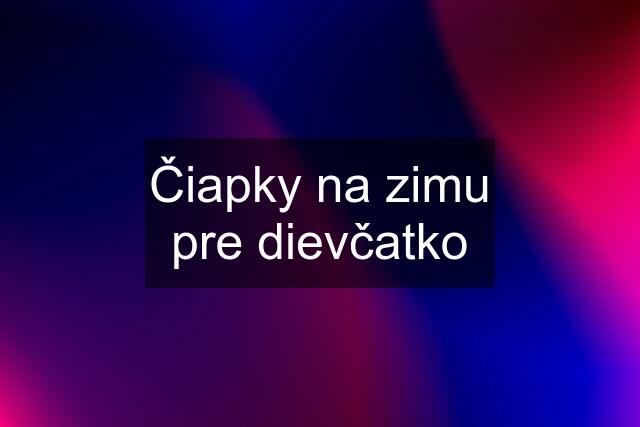 Čiapky na zimu pre dievčatko