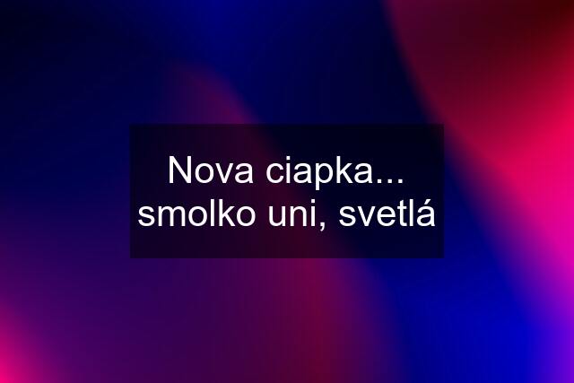 Nova ciapka... smolko uni, svetlá