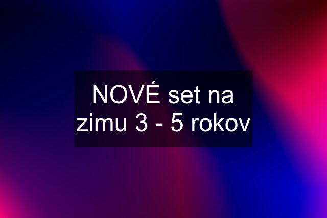 NOVÉ set na zimu 3 - 5 rokov