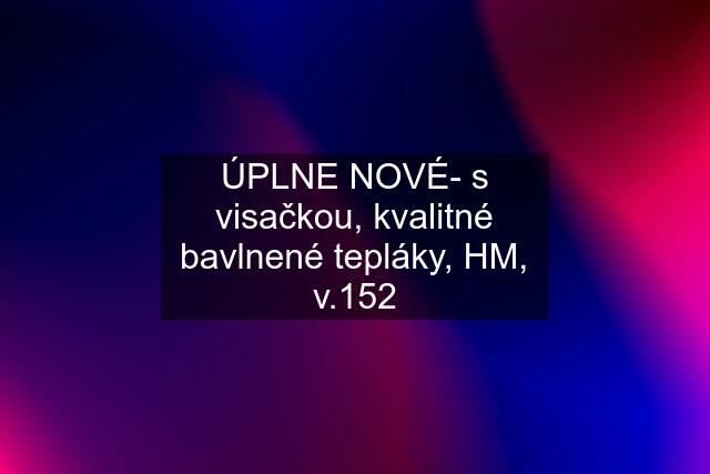 ÚPLNE NOVÉ- s visačkou, kvalitné bavlnené tepláky, HM, v.152