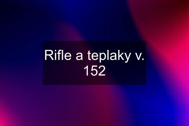 Rifle a teplaky v. 152