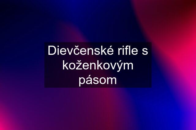 Dievčenské rifle s koženkovým pásom