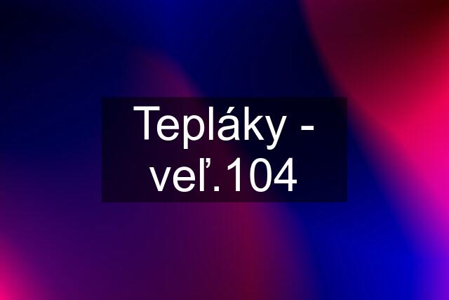 Tepláky - veľ.104