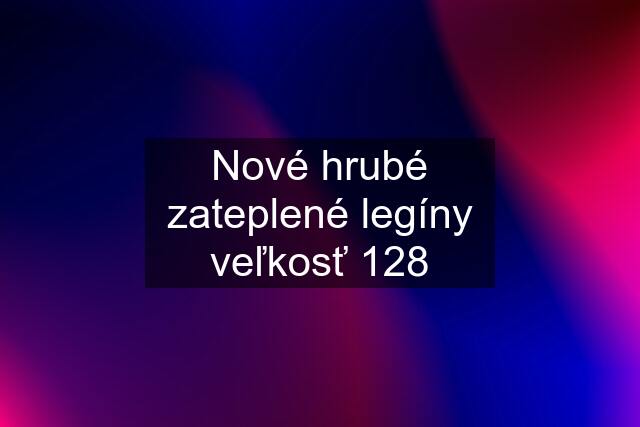 Nové hrubé zateplené legíny veľkosť 128