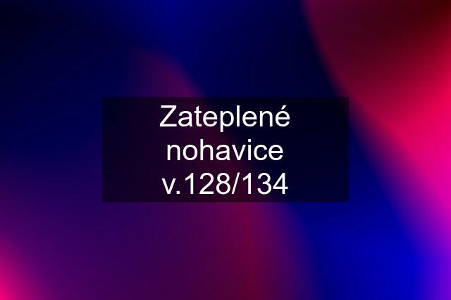 Zateplené nohavice v.128/134