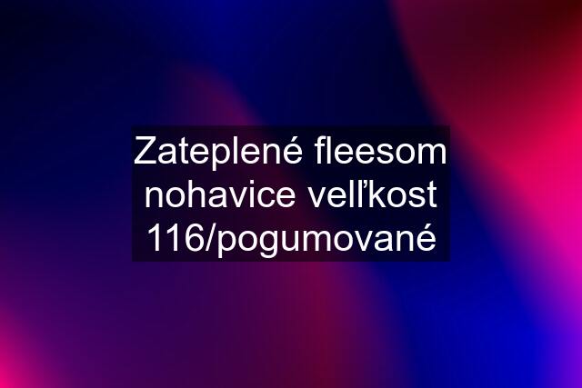 Zateplené fleesom nohavice velľkost 116/pogumované