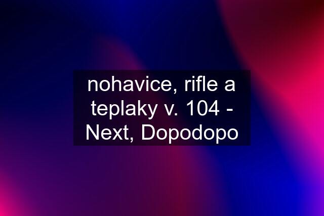 nohavice, rifle a teplaky v. 104 - Next, Dopodopo