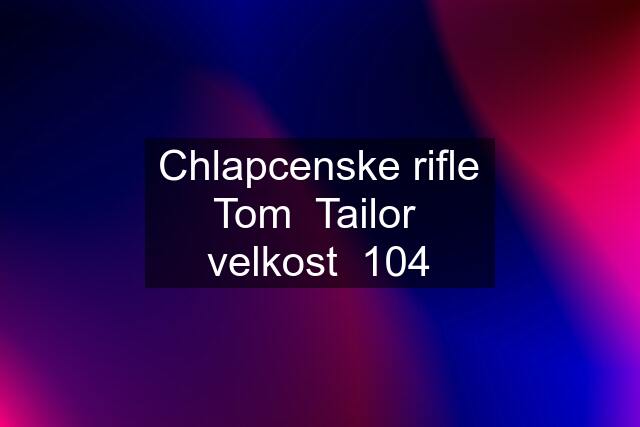 Chlapcenske rifle Tom  Tailor  velkost  104