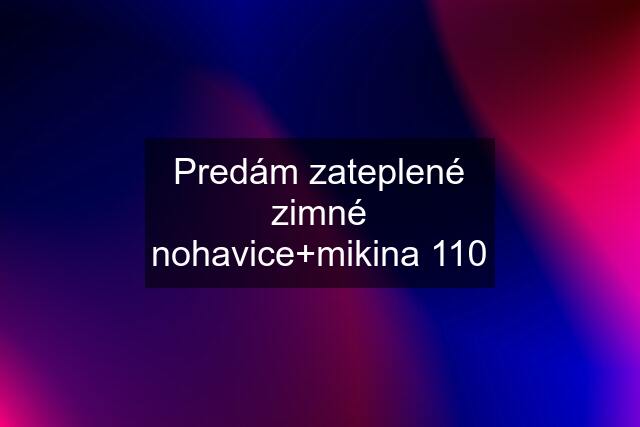 Predám zateplené zimné nohavice+mikina 110