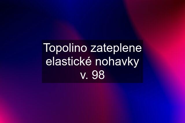 Topolino zateplene elastické nohavky v. 98